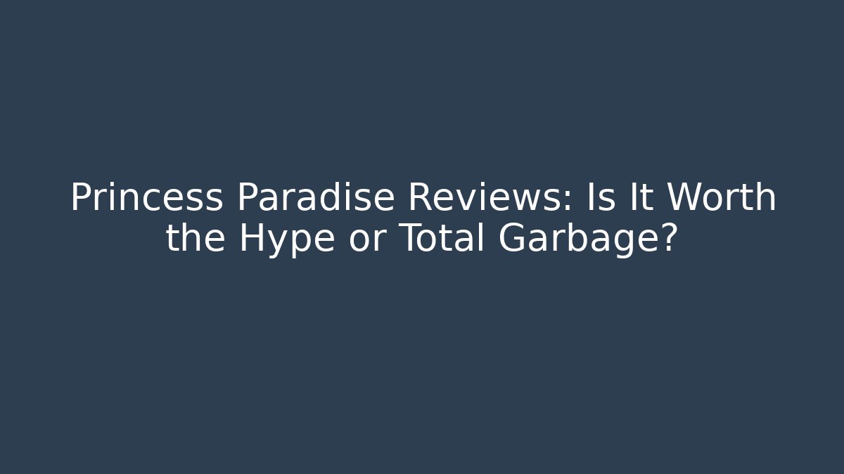 Princess Paradise Reviews: Is It Worth the Hype or Total Garbage?
