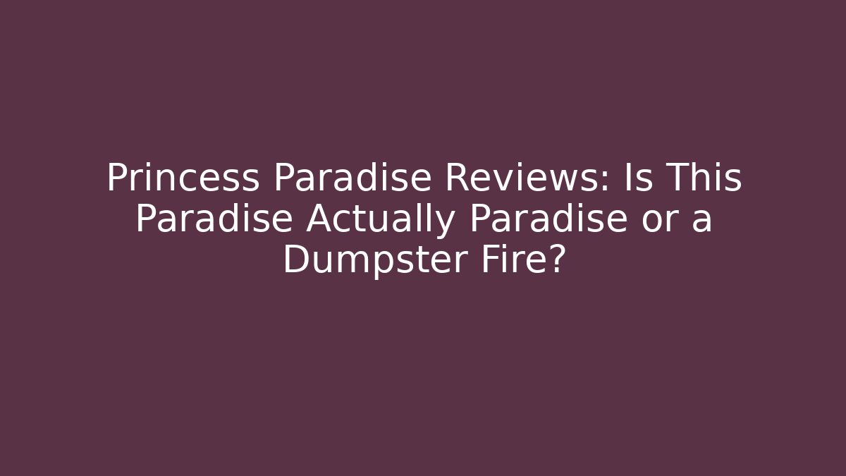 Princess Paradise Reviews: Is This Paradise Actually Paradise or a Dumpster Fire?