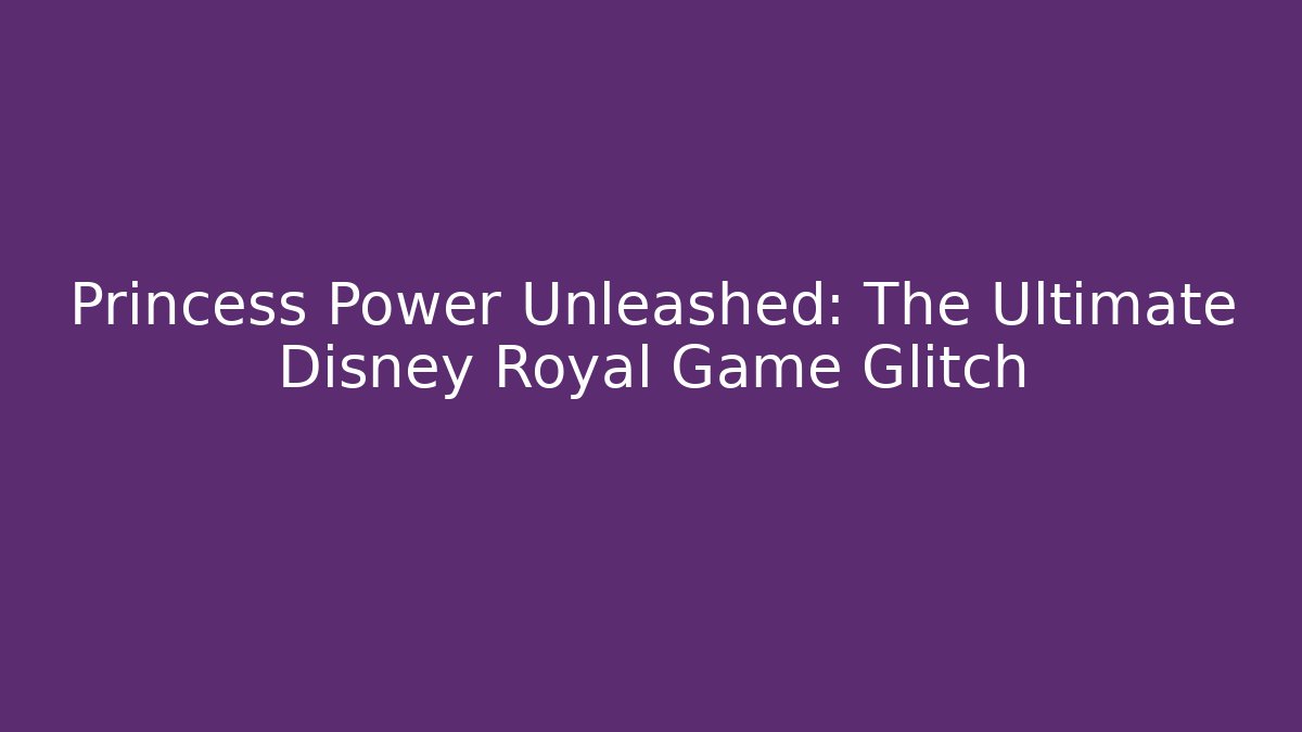 Princess Power Unleashed: The Ultimate Disney Royal Game Glitch