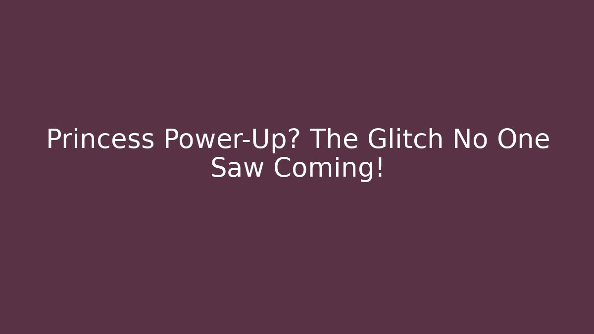 Princess Power-Up? The Glitch No One Saw Coming!