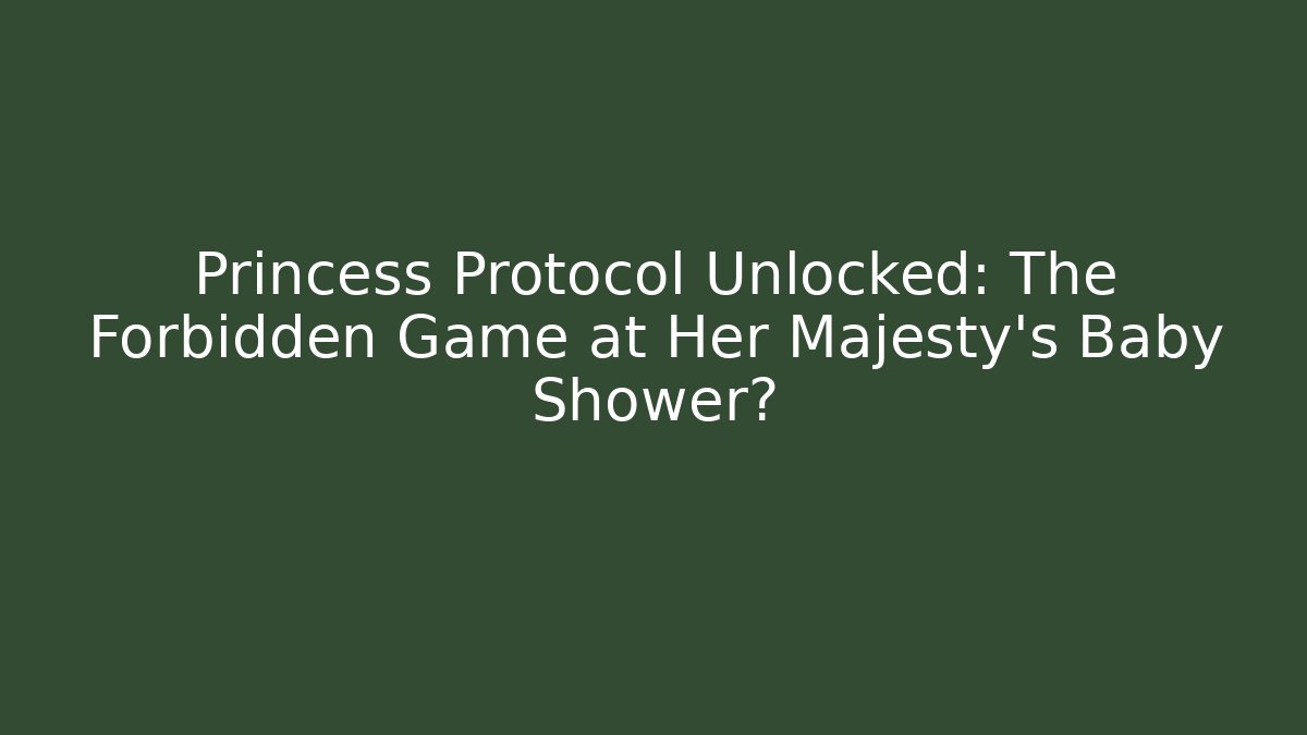 Princess Protocol Unlocked: The Forbidden Game at Her Majesty's Baby Shower?