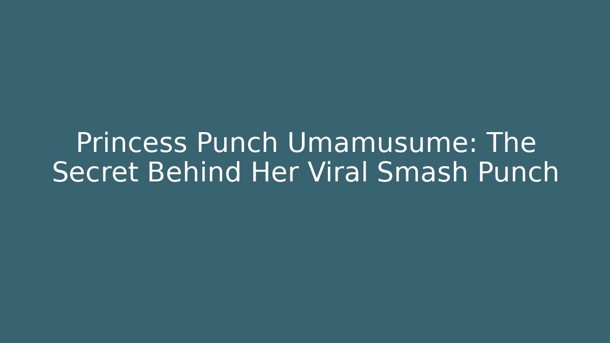 Princess Punch Umamusume: The Secret Behind Her Viral Smash Punch