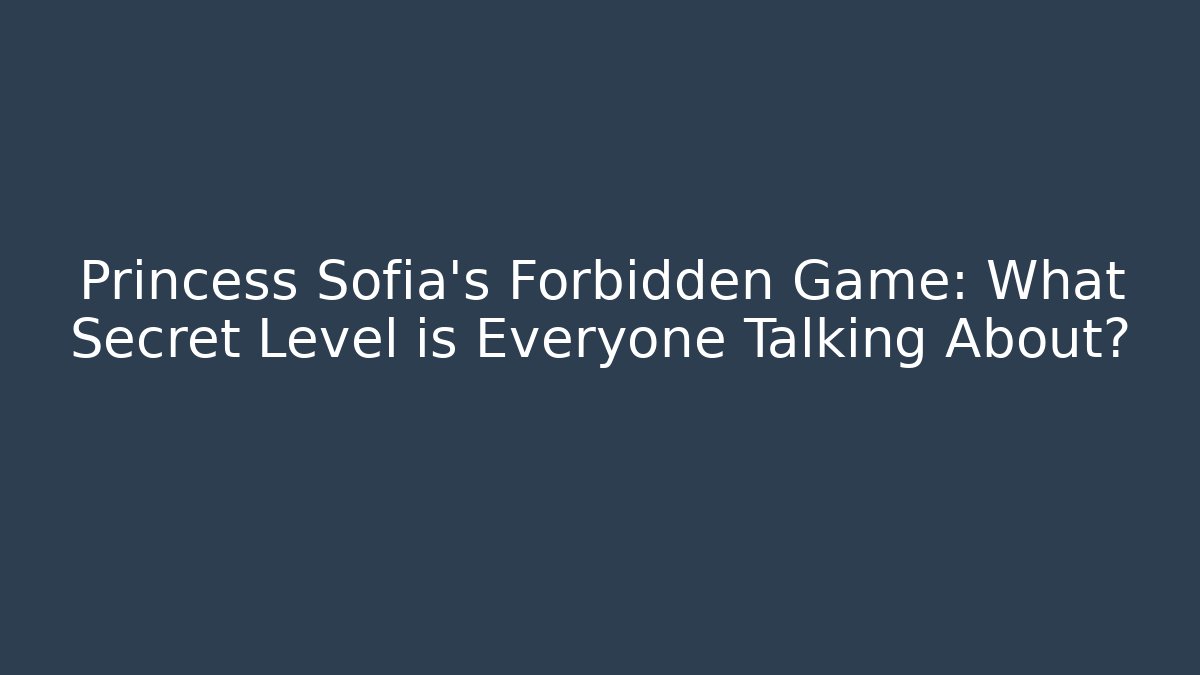 Princess Sofia's Forbidden Game: What Secret Level is Everyone Talking About?
