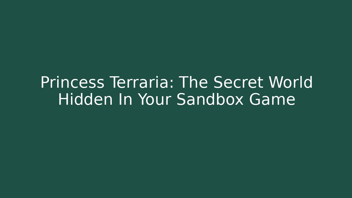 Princess Terraria: The Secret World Hidden In Your Sandbox Game
