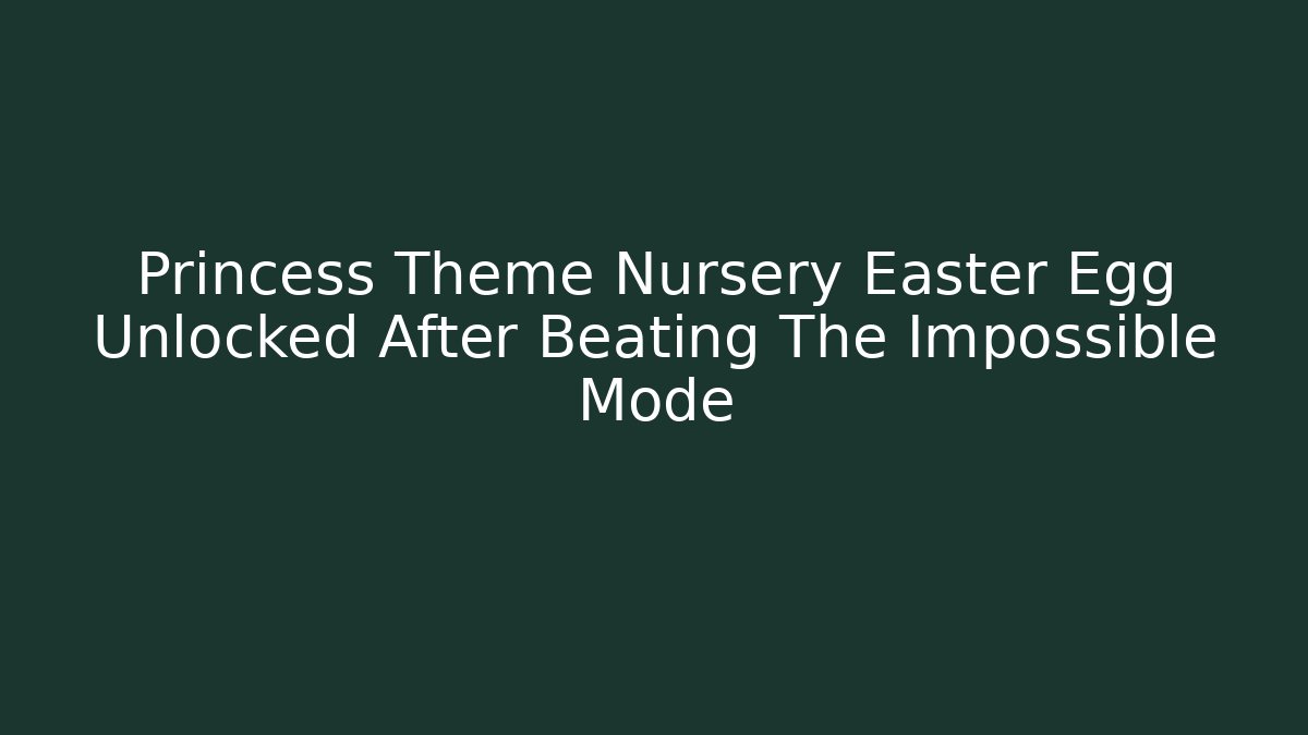 Princess Theme Nursery Easter Egg Unlocked After Beating The Impossible Mode