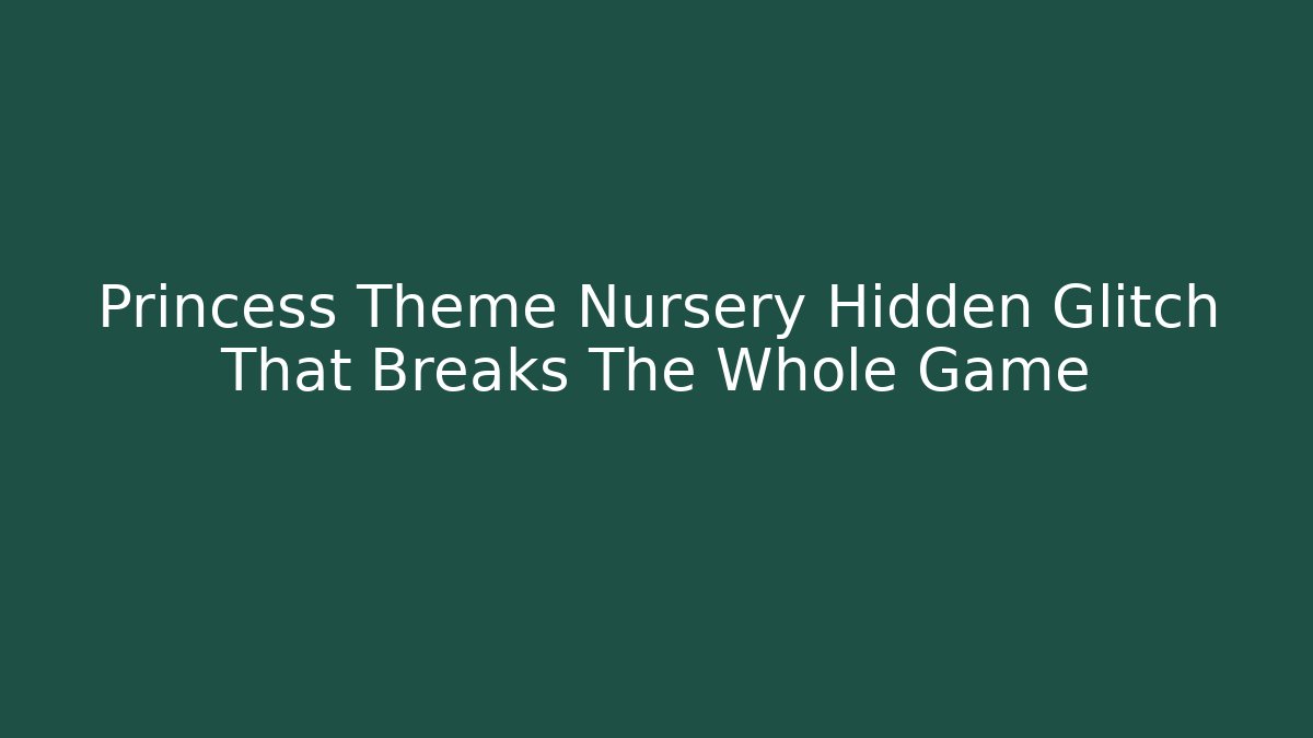 Princess Theme Nursery Hidden Glitch That Breaks The Whole Game