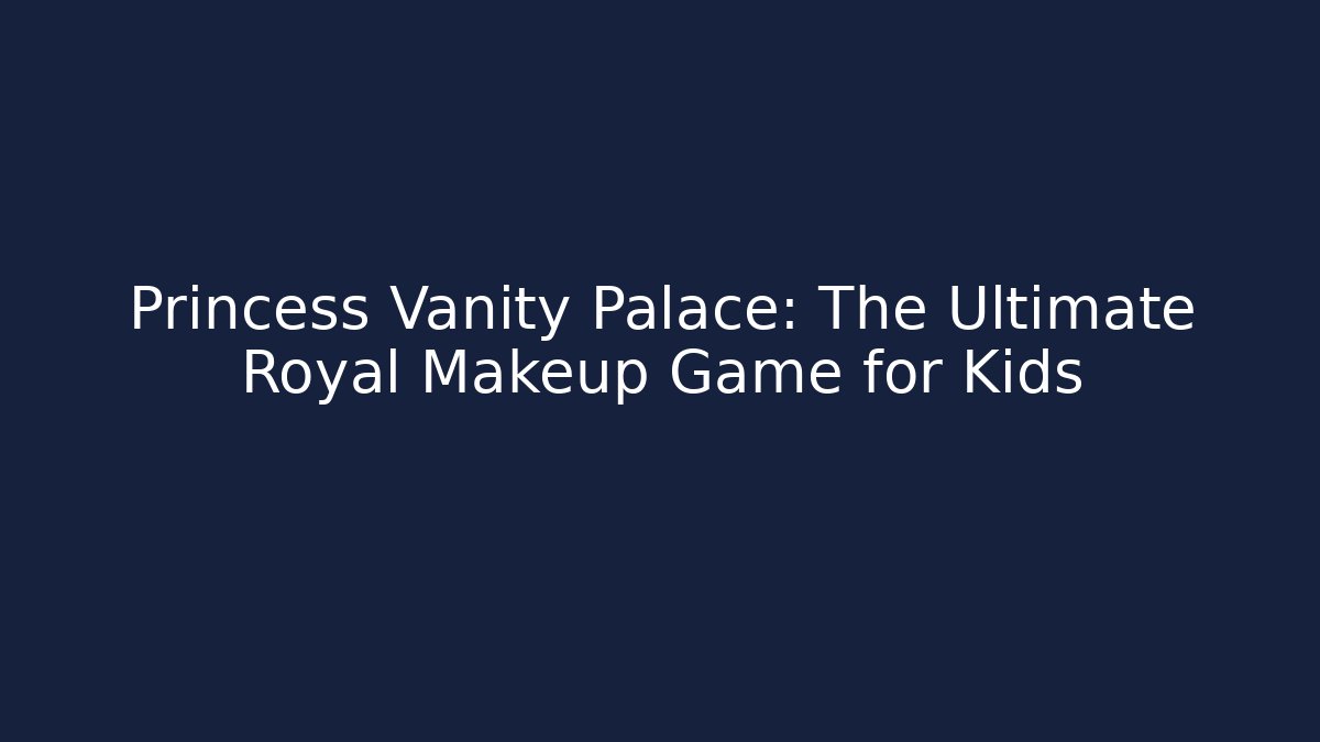 Princess Vanity Palace: The Ultimate Royal Makeup Game for Kids - Critter Realm