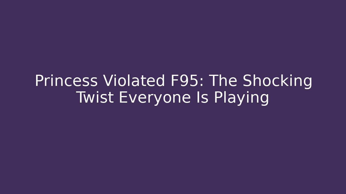 Princess Violated F95: The Shocking Twist Everyone Is Playing
