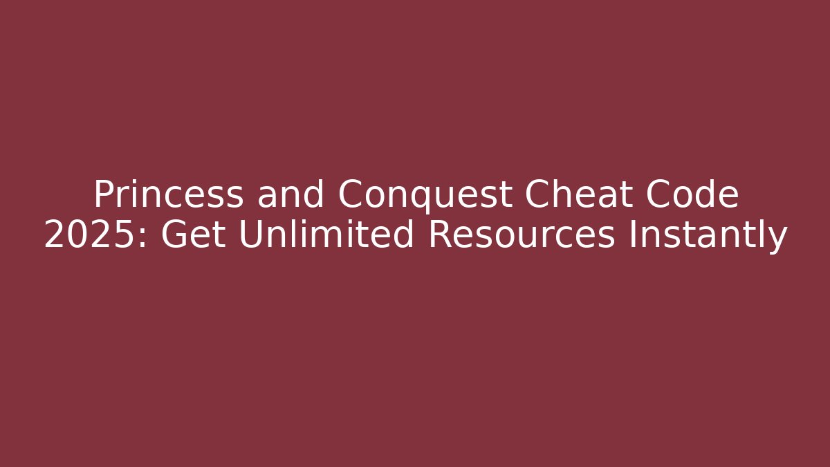 Princess and Conquest Cheat Code 2025: Get Unlimited Resources Instantly