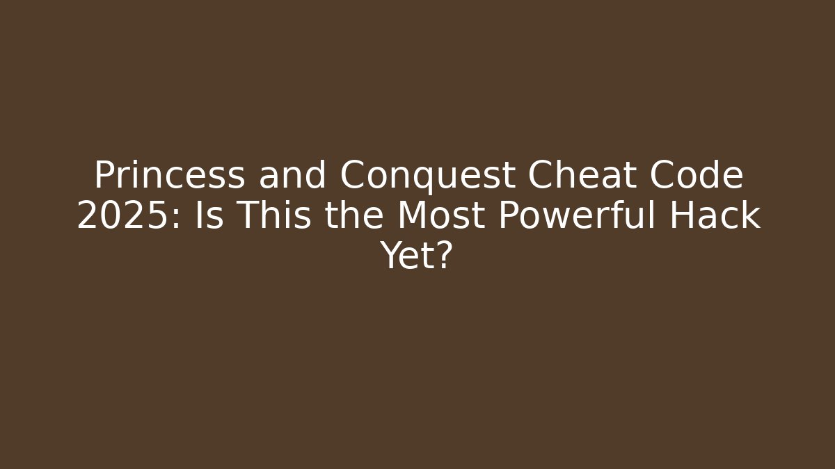Princess and Conquest Cheat Code 2025: Is This the Most Powerful Hack Yet?