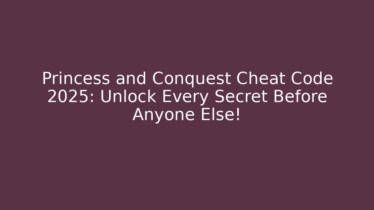 Princess and Conquest Cheat Code 2025: Unlock Every Secret Before Anyone Else!