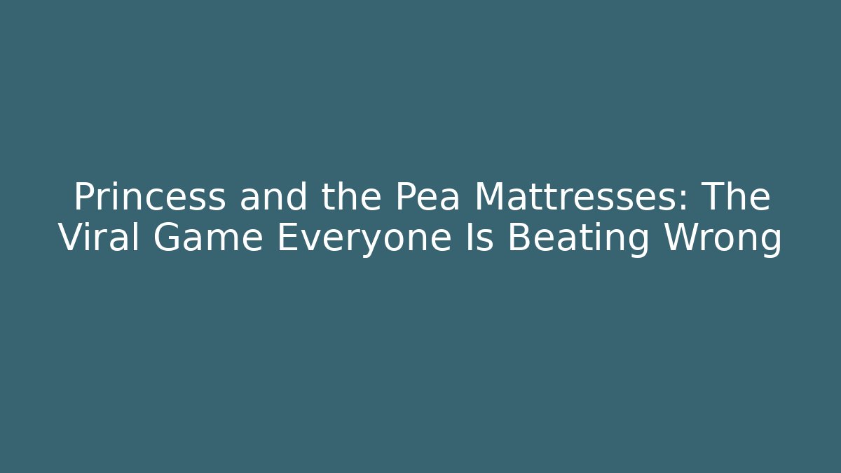 Princess and the Pea Mattresses: The Viral Game Everyone Is Beating Wrong