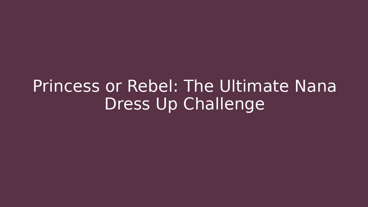 Princess or Rebel: The Ultimate Nana Dress Up Challenge