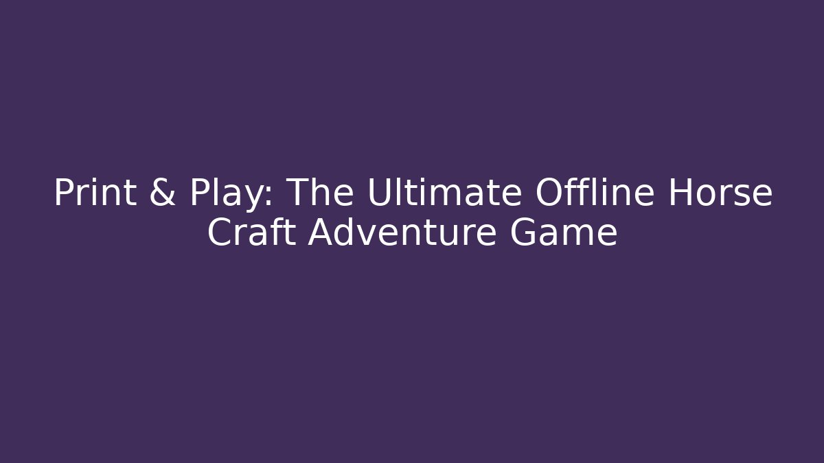 Print & Play: The Ultimate Offline Horse Craft Adventure Game