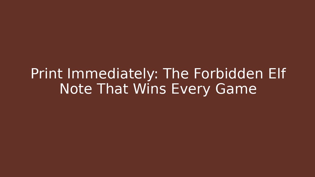 Print Immediately: The Forbidden Elf Note That Wins Every Game