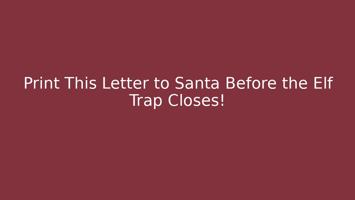 Print This Letter to Santa Before the Elf Trap Closes! - Critter Realm