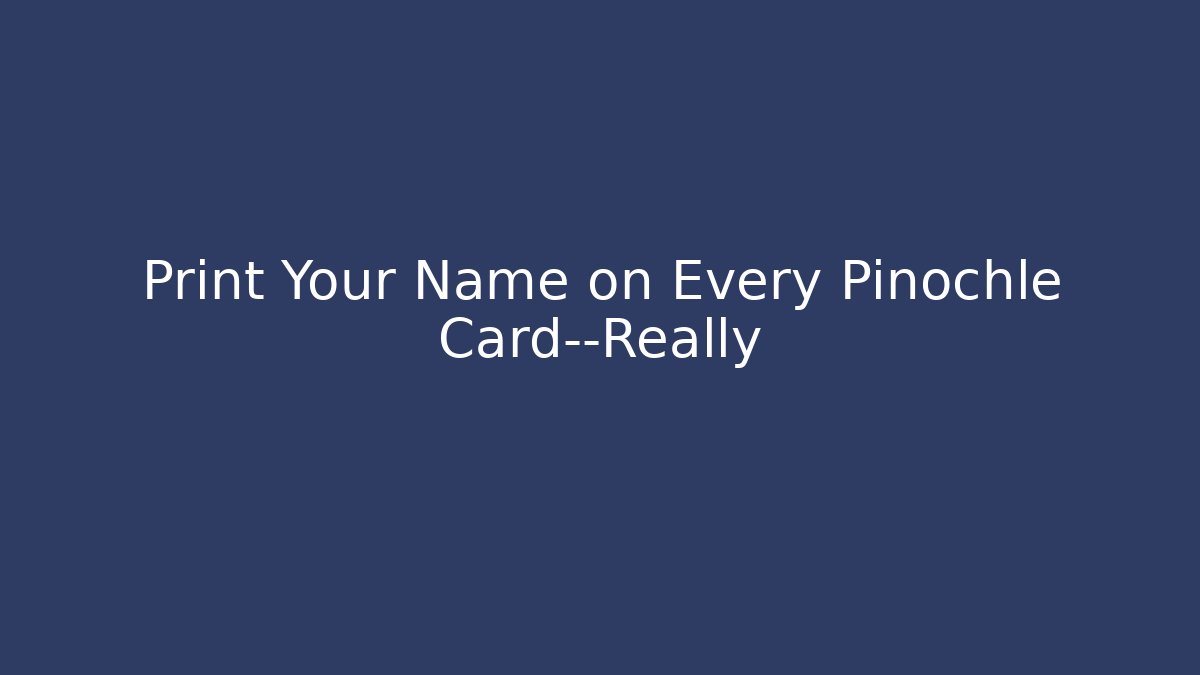 Print Your Name on Every Pinochle Card—Really