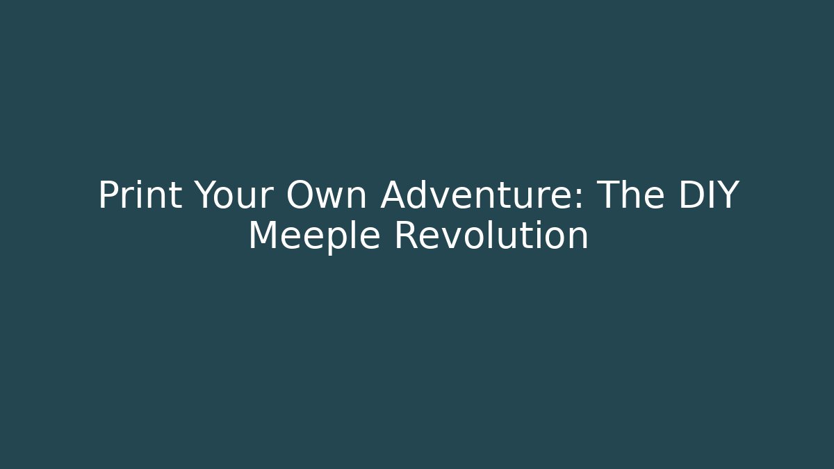 Print Your Own Adventure: The DIY Meeple Revolution