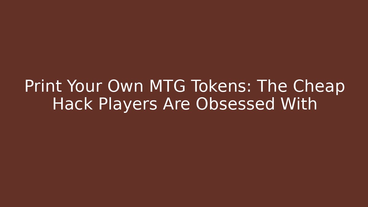 Print Your Own MTG Tokens: The Cheap Hack Players Are Obsessed With