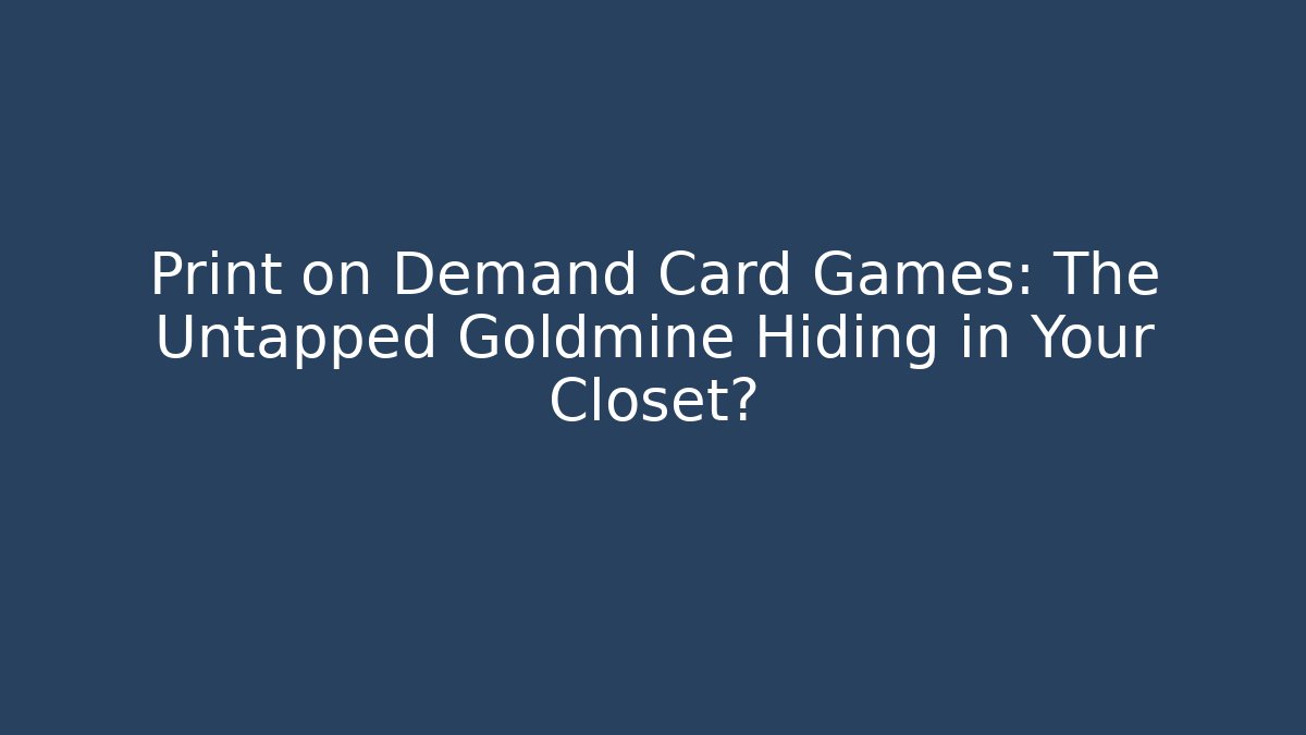 Print on Demand Card Games: The Untapped Goldmine Hiding in Your Closet?