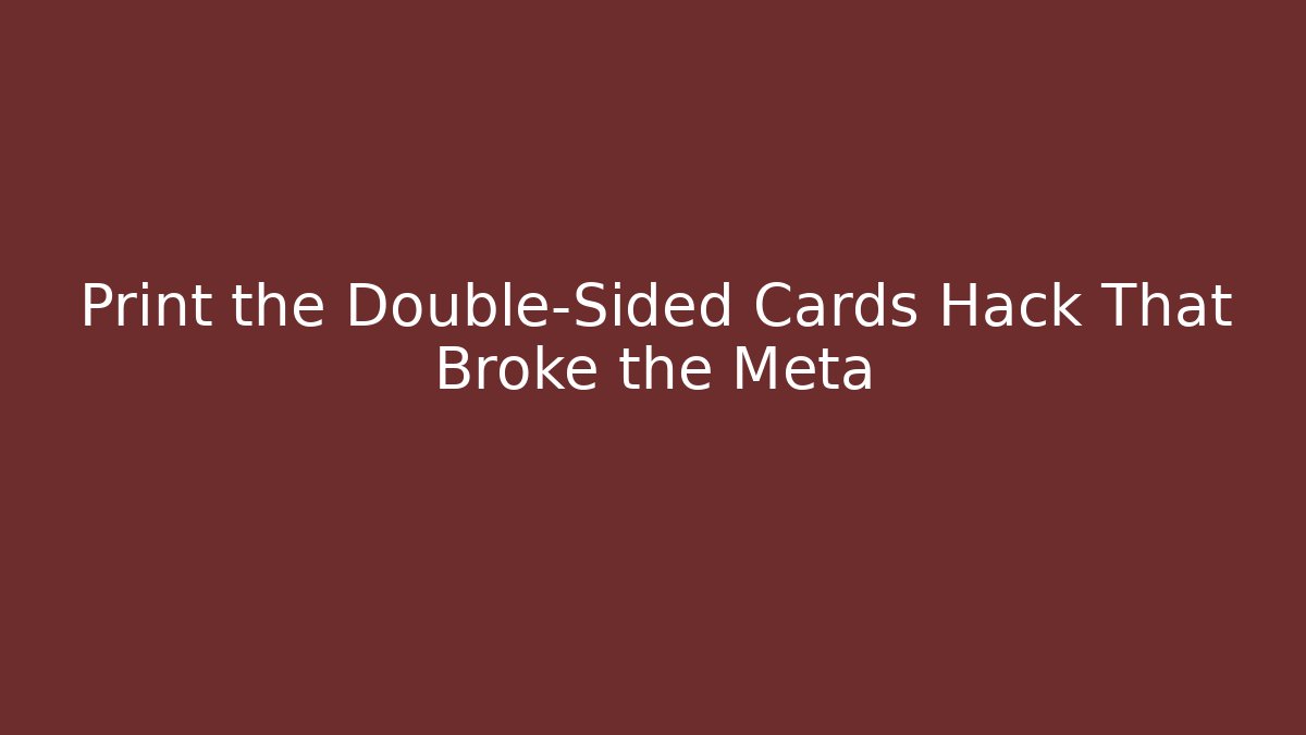 Print the Double-Sided Cards Hack That Broke the Meta