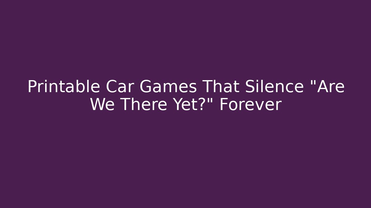 Printable Car Games That Silence "Are We There Yet?" Forever