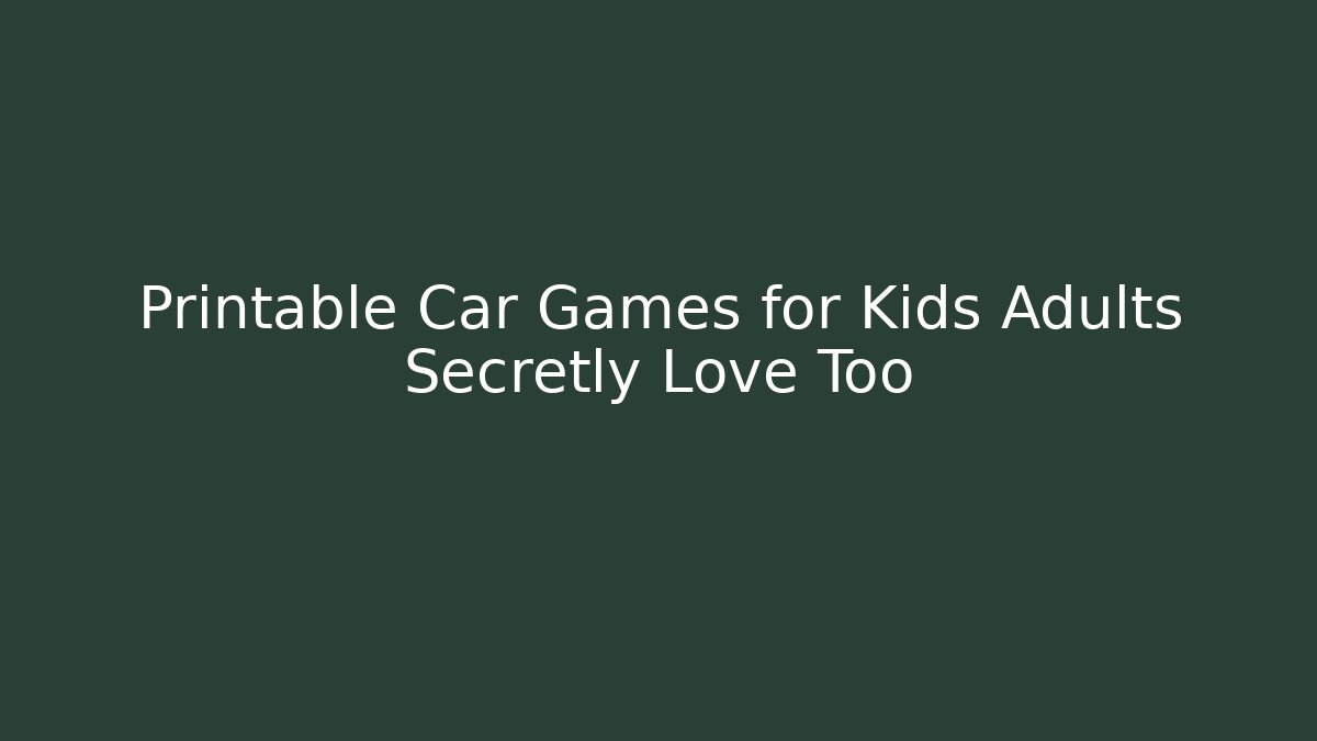 Printable Car Games for Kids Adults Secretly Love Too