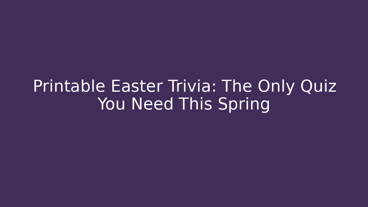 Printable Easter Trivia: The Only Quiz You Need This Spring