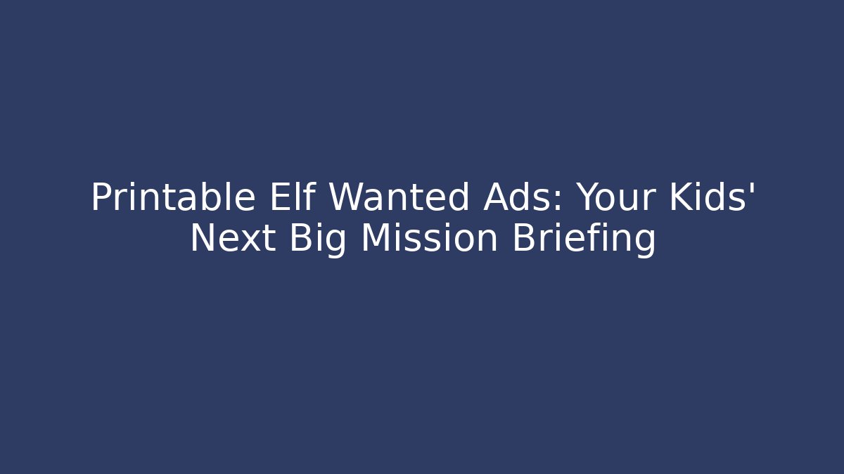 Printable Elf Wanted Ads: Your Kids' Next Big Mission Briefing