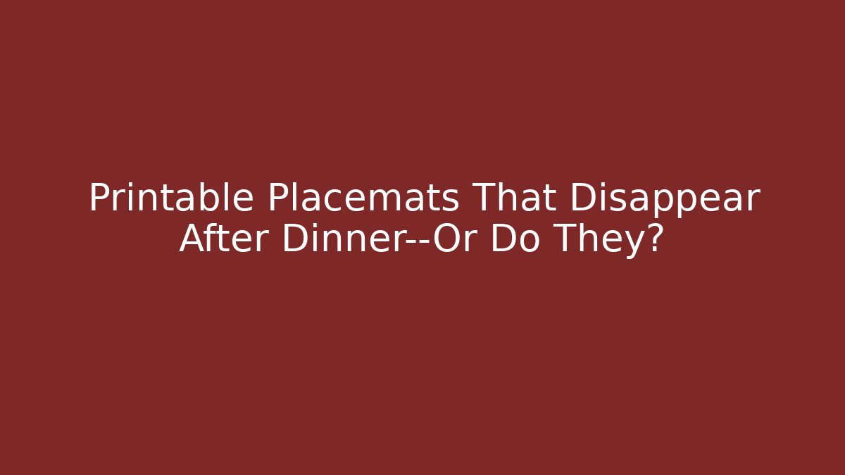 Printable Placemats That Disappear After Dinner—Or Do They?