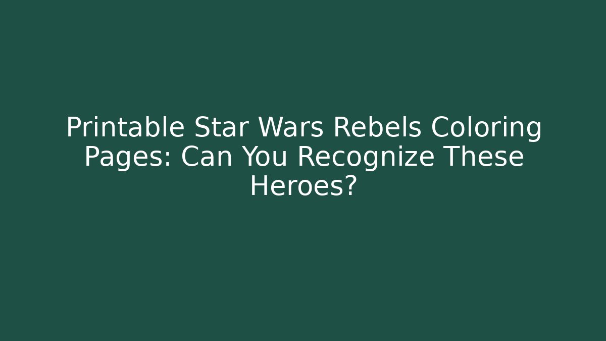 Printable Star Wars Rebels Coloring Pages: Can You Recognize These Heroes? - Critter Realm