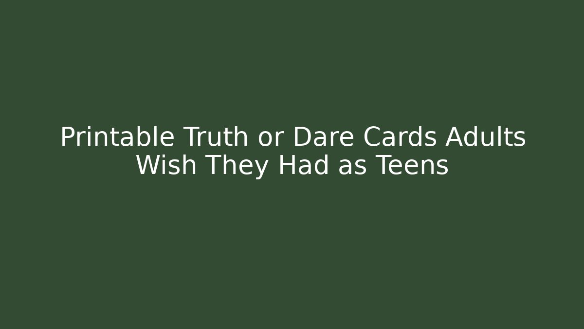 Printable Truth or Dare Cards Adults Wish They Had as Teens