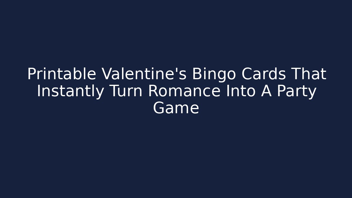 Printable Valentine's Bingo Cards That Instantly Turn Romance Into A Party Game