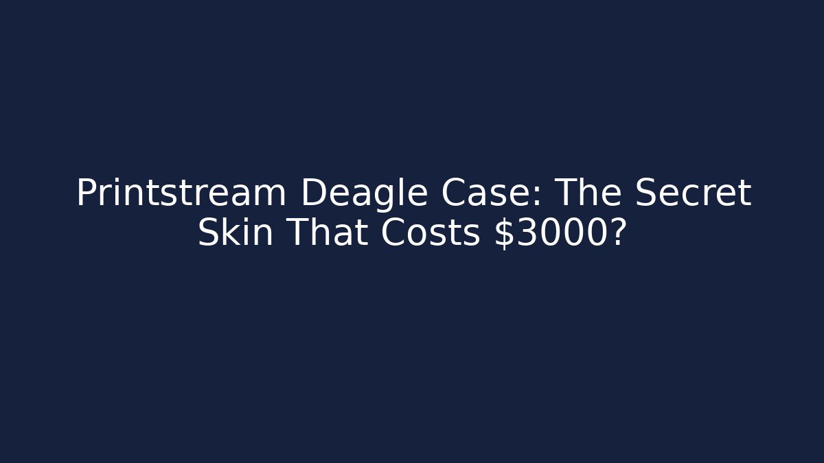 Printstream Deagle Case: The Secret Skin That Costs $3000?