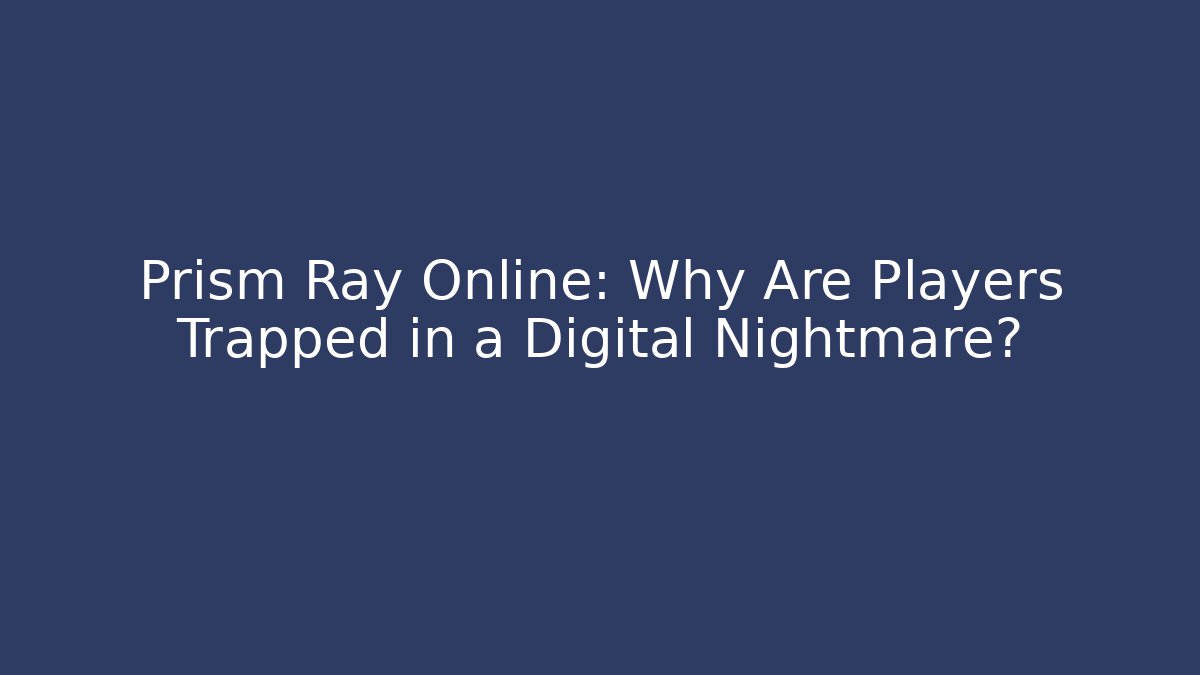 Prism Ray Online: Why Are Players Trapped in a Digital Nightmare?