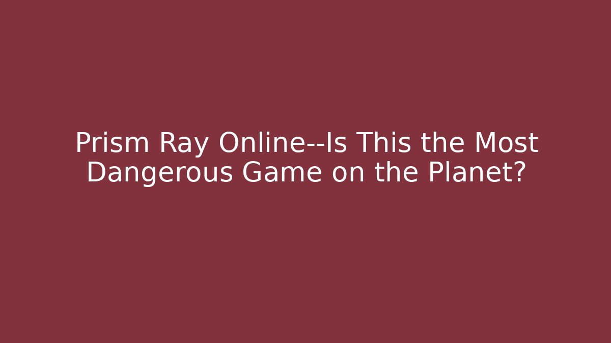 Prism Ray Online—Is This the Most Dangerous Game on the Planet?
