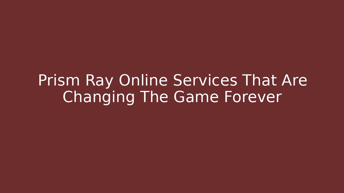 Prism Ray Online Services That Are Changing The Game Forever