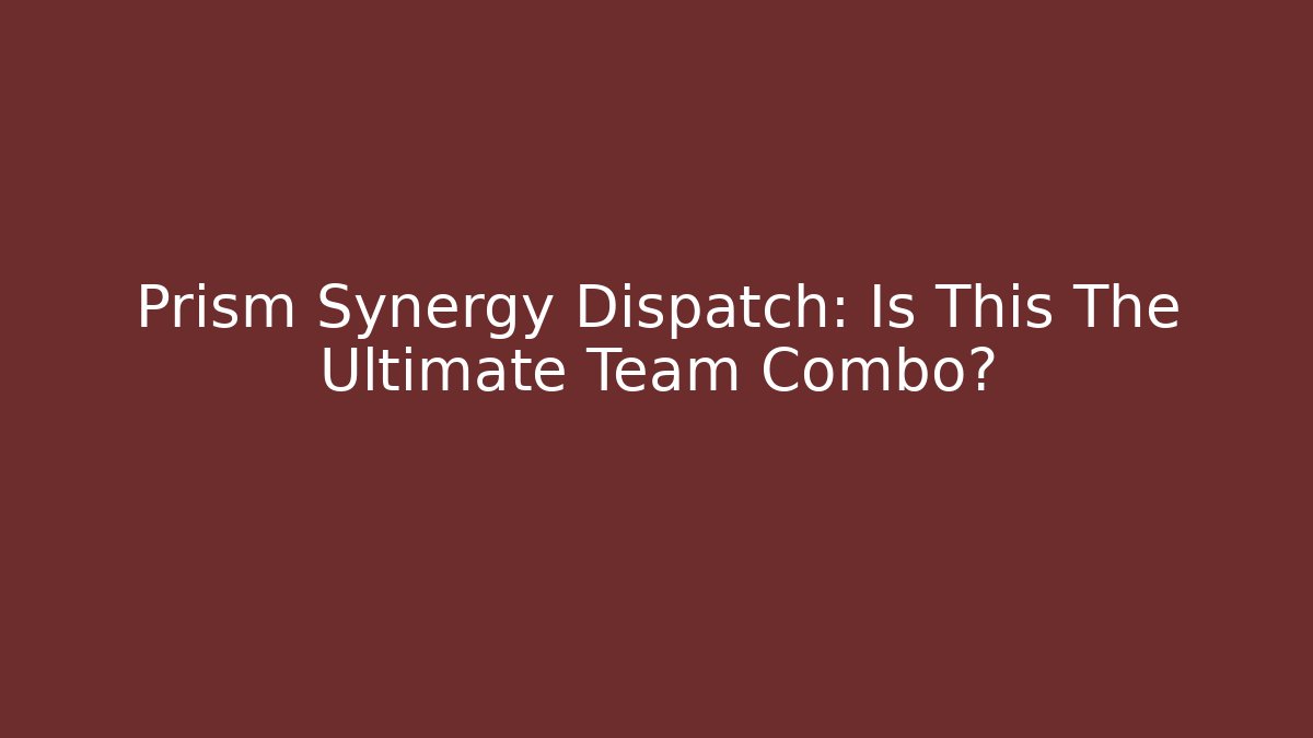 Prism Synergy Dispatch: Is This The Ultimate Team Combo?