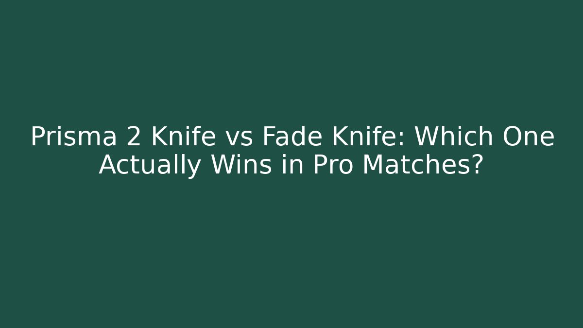 Prisma 2 Knife vs Fade Knife: Which One Actually Wins in Pro Matches?