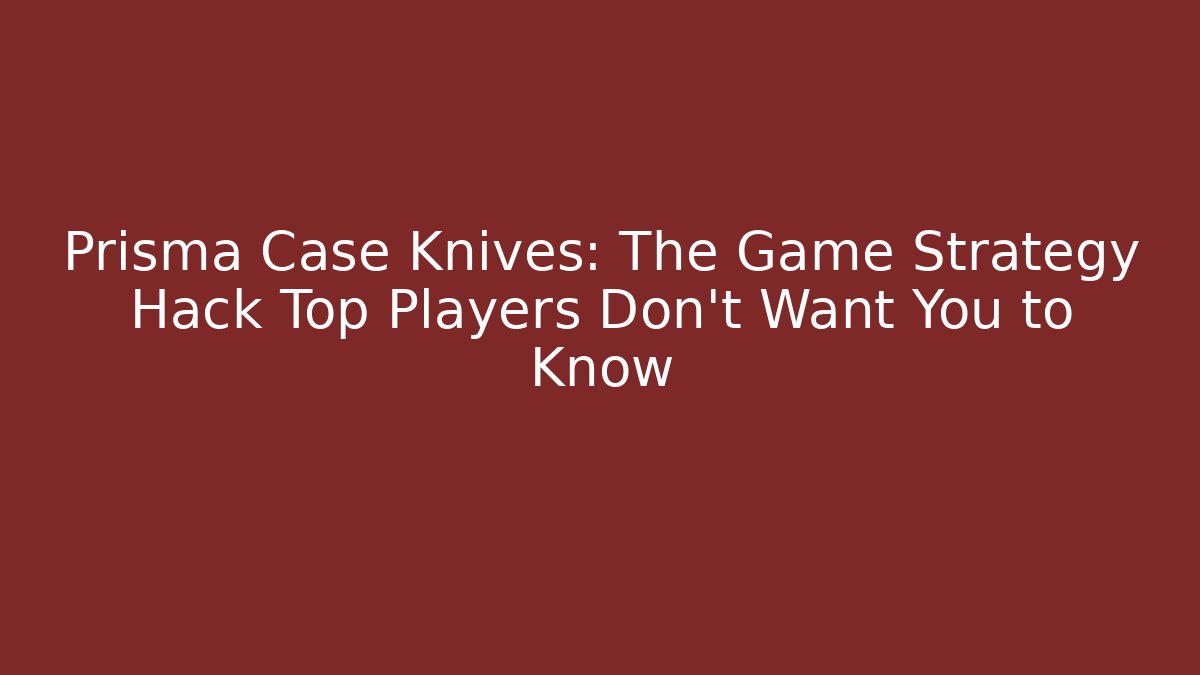 Prisma Case Knives: The Game Strategy Hack Top Players Don’t Want You to Know