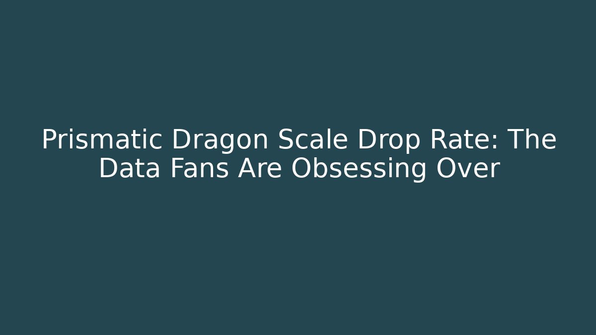 Prismatic Dragon Scale Drop Rate: The Data Fans Are Obsessing Over