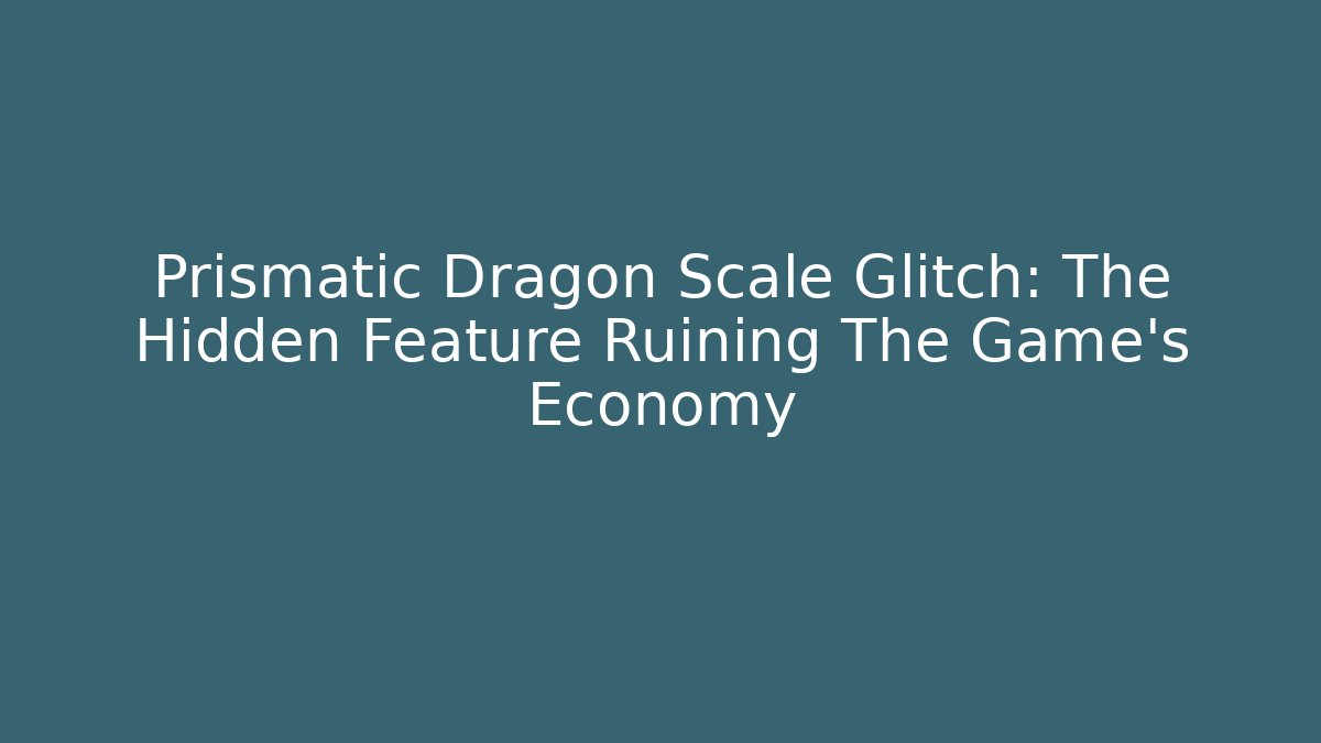 Prismatic Dragon Scale Glitch: The Hidden Feature Ruining The Game's Economy