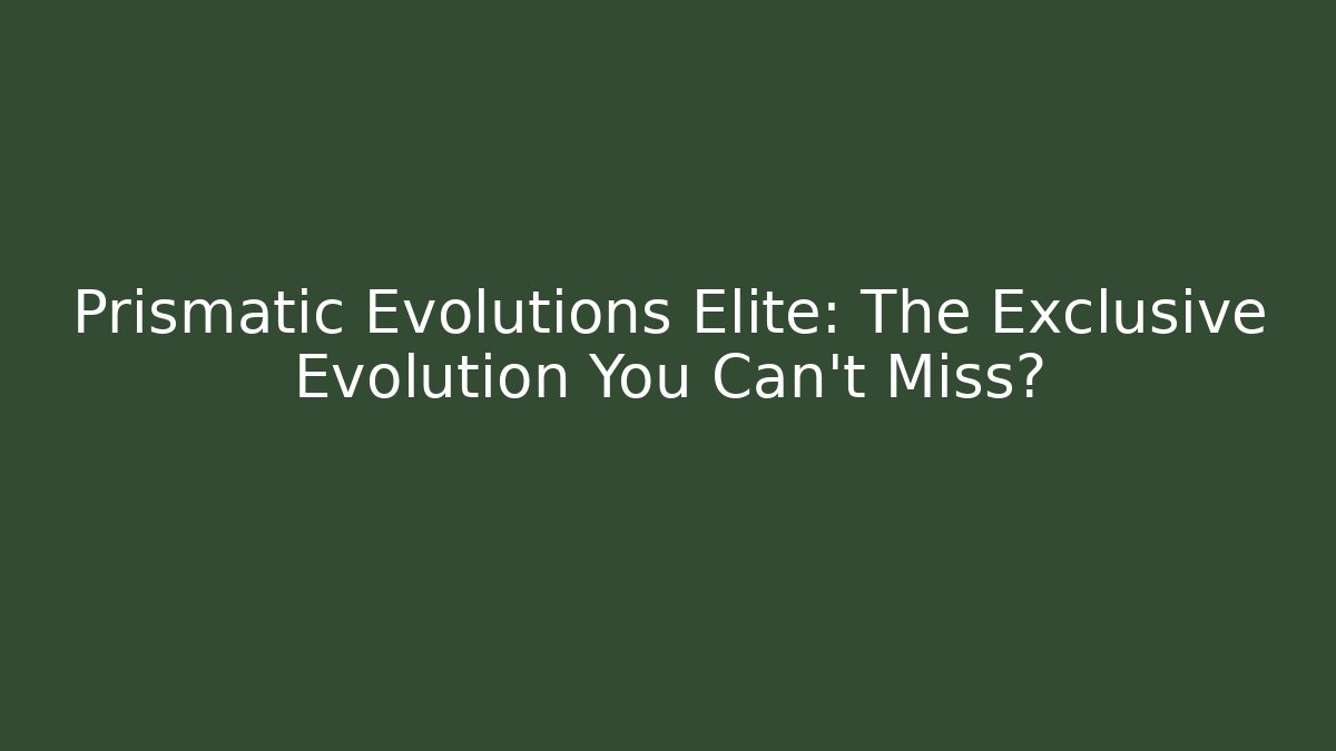 Prismatic Evolutions Elite: The Exclusive Evolution You Can't Miss?