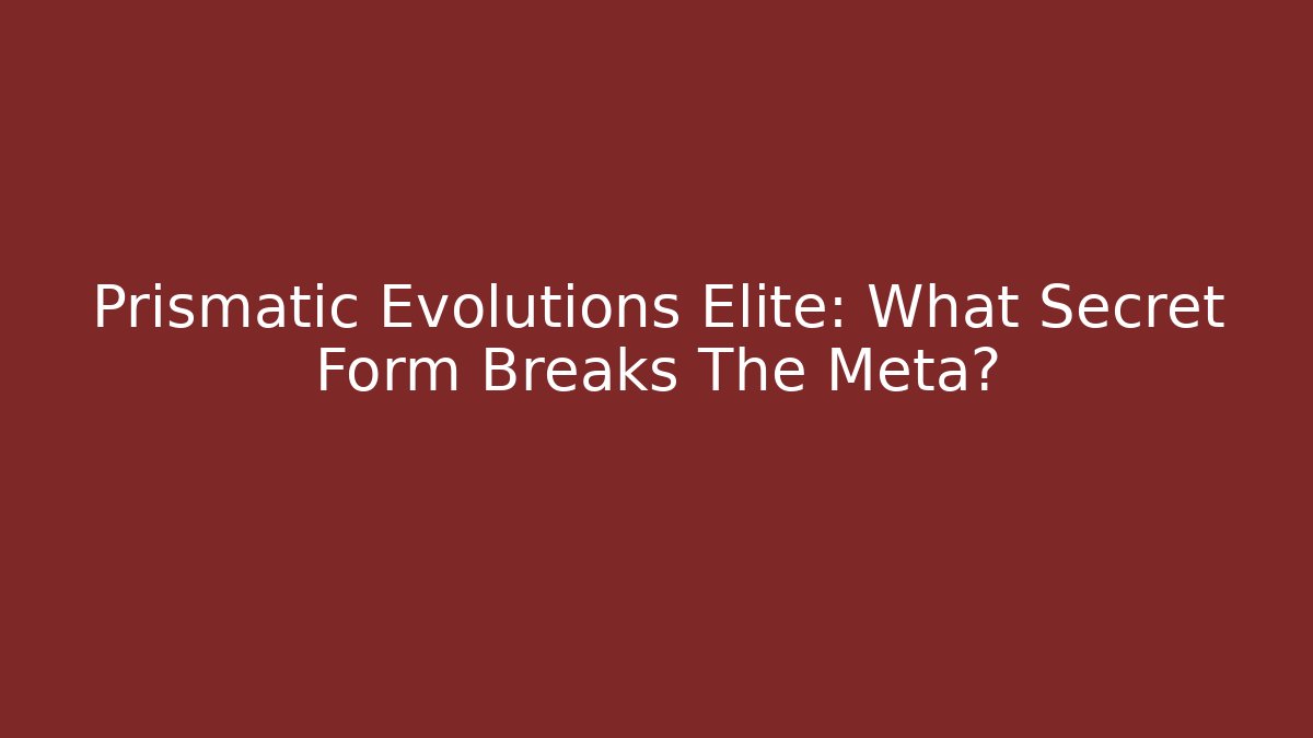 Prismatic Evolutions Elite: What Secret Form Breaks The Meta?
