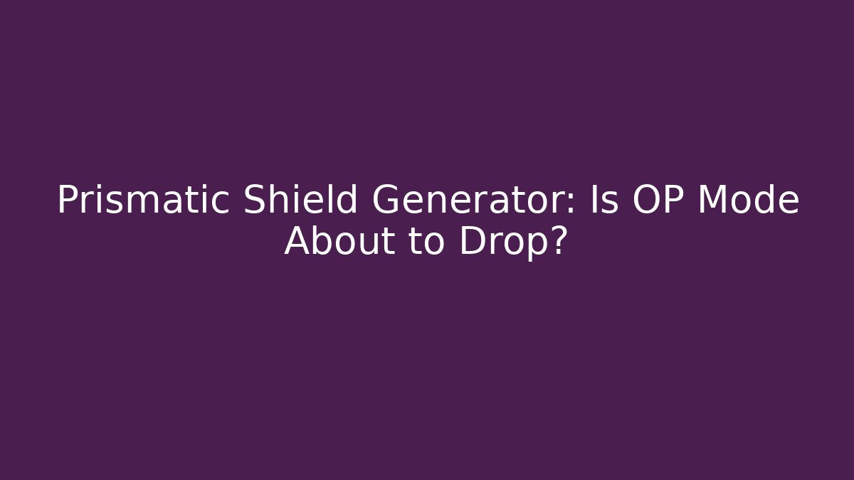 Prismatic Shield Generator: Is OP Mode About to Drop?