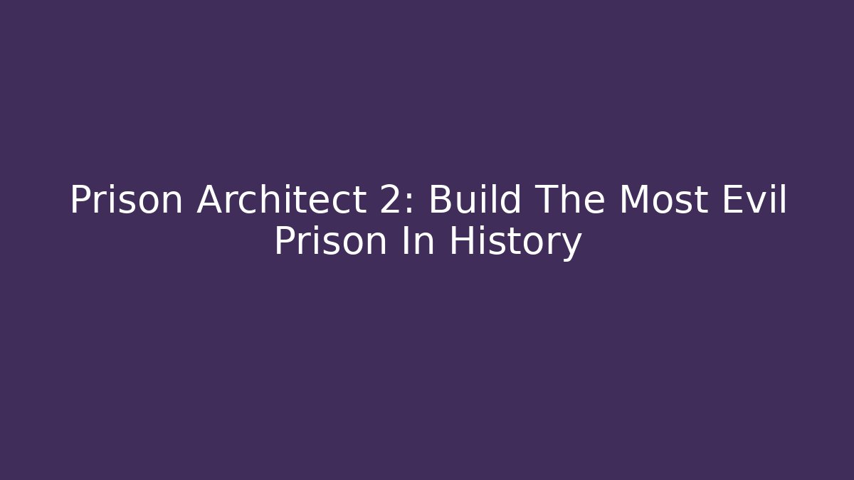 Prison Architect 2: Build The Most Evil Prison In History