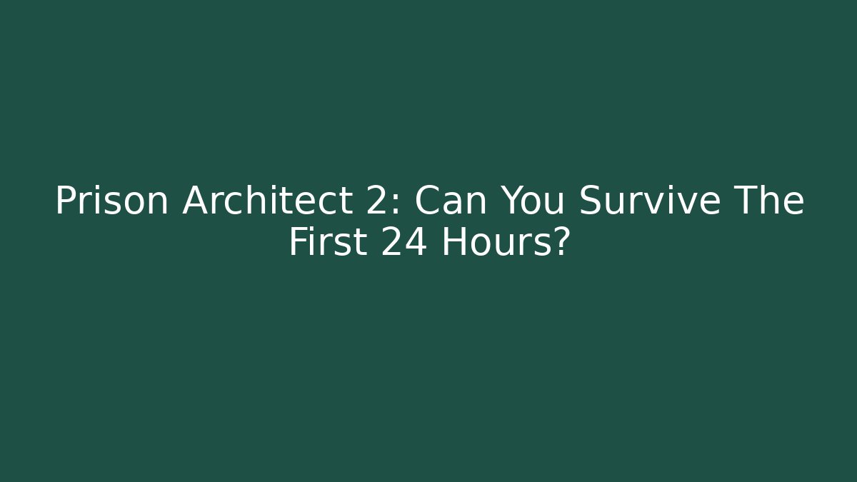 Prison Architect 2: Can You Survive The First 24 Hours?