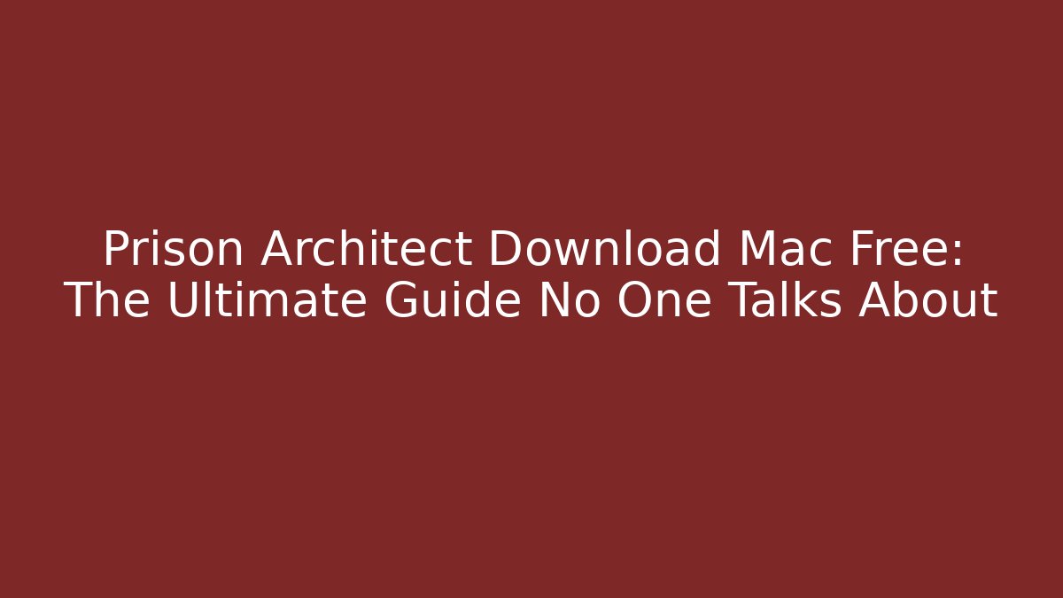 Prison Architect Download Mac Free: The Ultimate Guide No One Talks About