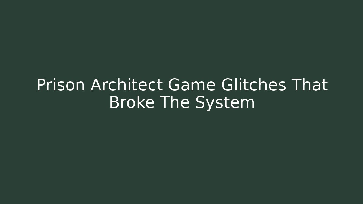 Prison Architect Game Glitches That Broke The System