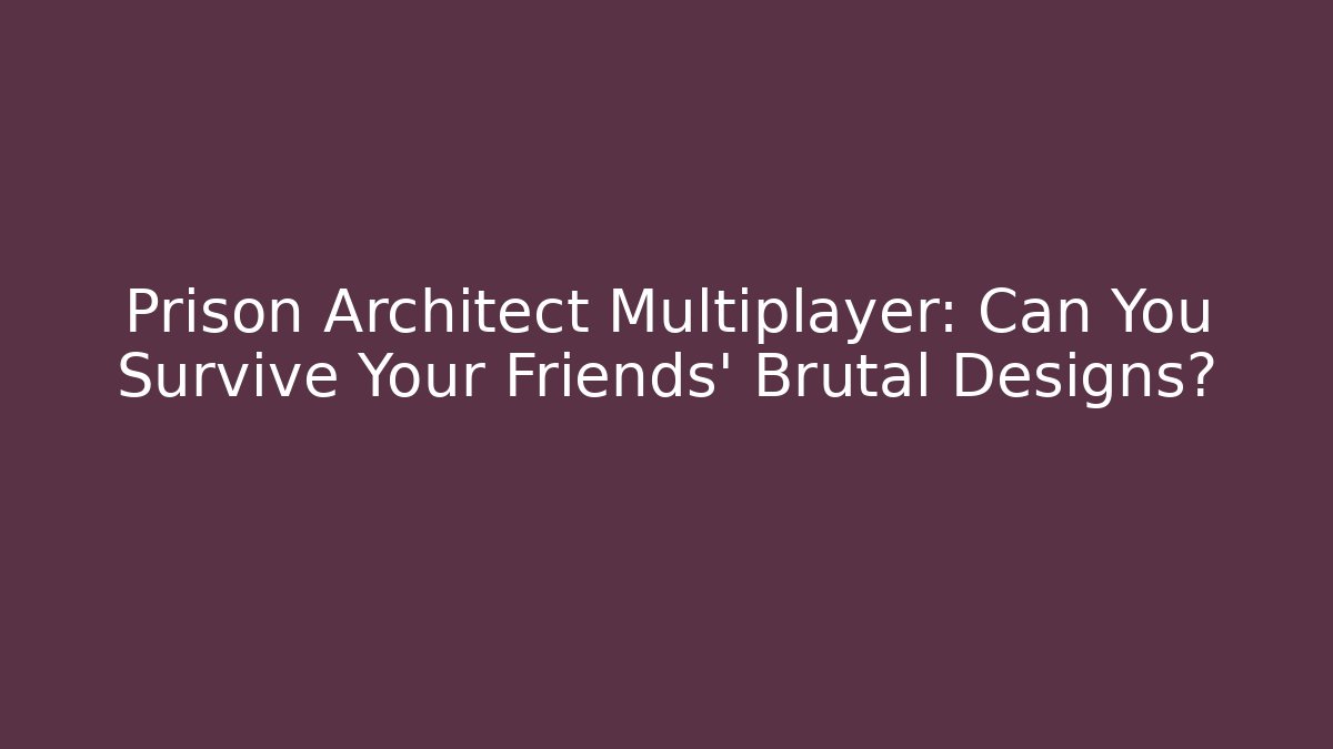 Prison Architect Multiplayer: Can You Survive Your Friends' Brutal Designs?